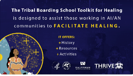 The Tribal Boarding School Toolkit for Healing is designed to assist those working in AI/AN communities to FACILITATE HEALING.