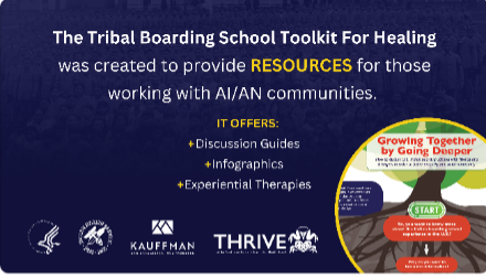 The Tribal Boarding School Toolkit For Healing was created to provide RESOURCES for those working with AI/AN communities,