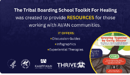 The Tribal Boarding School Toolkit For Healing was created to provide RESOURCES for those working with AI/AN communities,